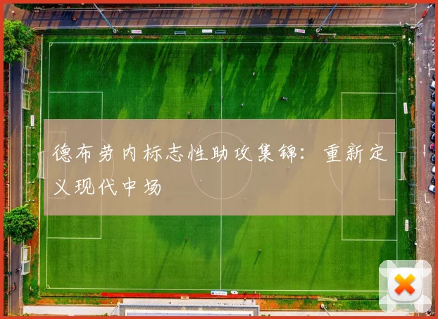 德布劳内标志性助攻集锦:重新定义现代中场