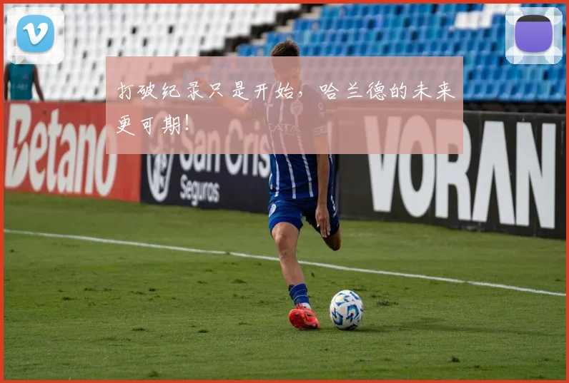 打破纪录只是开始，哈兰德的未来更可期！
