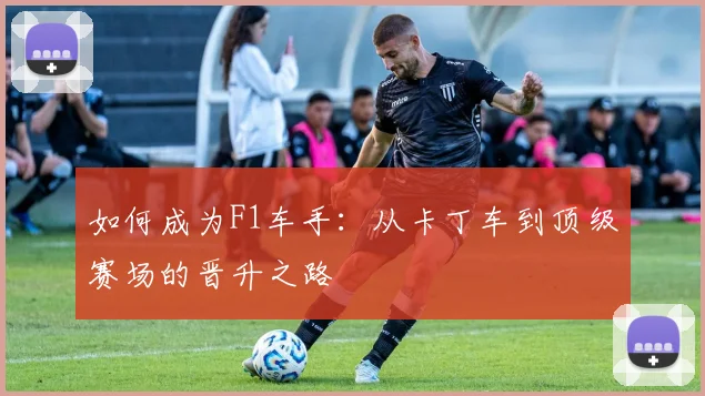 如何成为F1车手：从卡丁车到顶级赛场的晋升之路