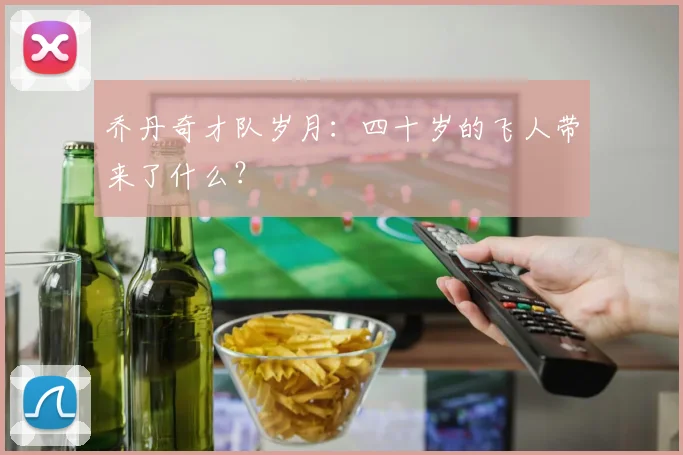 乔丹奇才队岁月:四十岁的飞人带来了什么?