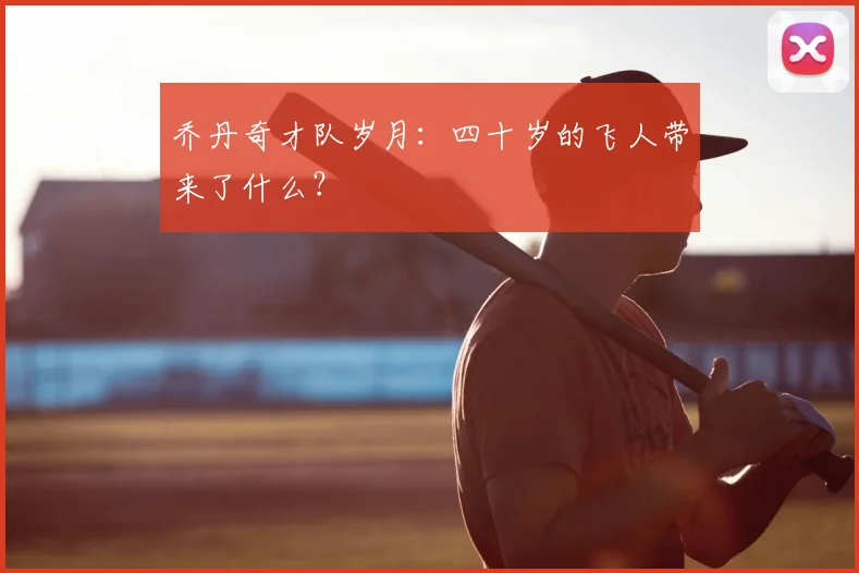 乔丹奇才队岁月：四十岁的飞人带来了什么？