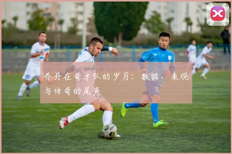 乔丹在奇才队的岁月：数据、表现与传奇的尾声