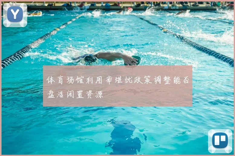 体育场馆利用率堪忧政策调整能否盘活闲置资源