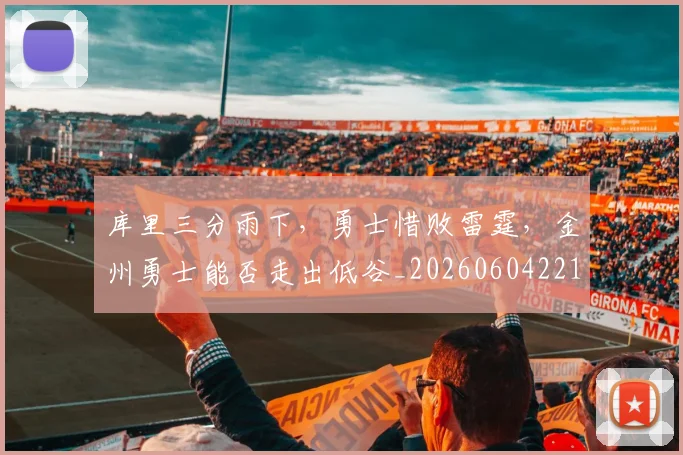 库里三分雨下，勇士惜败雷霆，金州勇士能否走出低谷_20260604221943