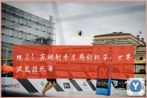 绝了!苏超射手王再创纪录,世界波直挂死角