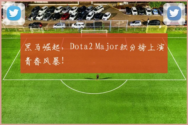 黑马崛起，Dota2 Major积分榜上演青春风暴！