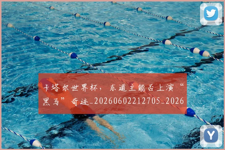 卡塔尔世界杯,东道主能否上演“黑马”奇迹_20260602212705_20260704174602