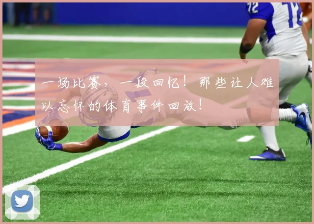 一场比赛,一段回忆!那些让人难以忘怀的体育事件回放!