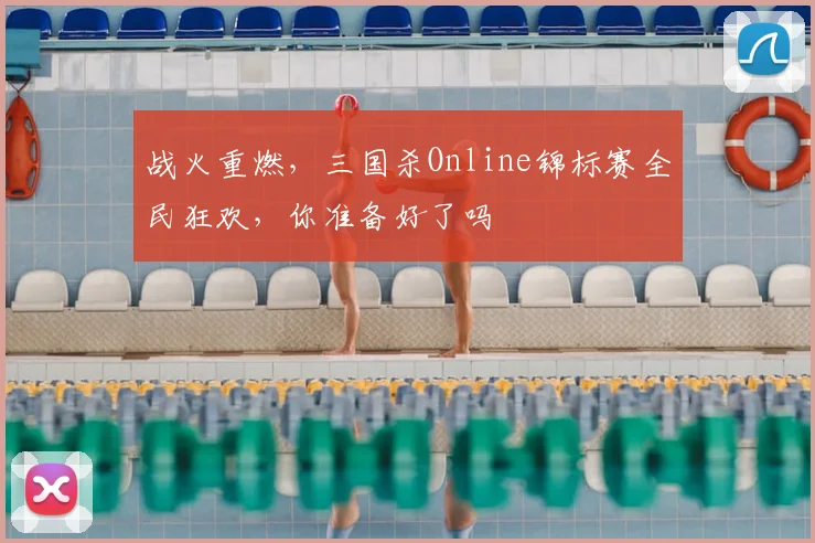 战火重燃,三国杀Online锦标赛全民狂欢,你准备好了吗