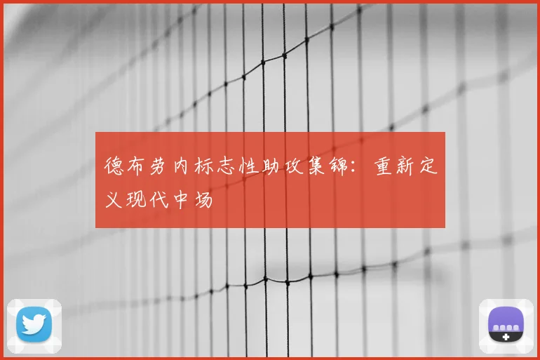 德布劳内标志性助攻集锦：重新定义现代中场