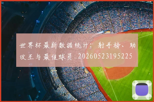 世界杯最新数据统计：射手榜、助攻王与最佳球员_20260523195225