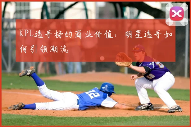 KPL选手榜的商业价值，明星选手如何引领潮流