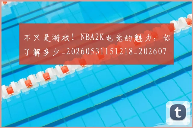 不只是游戏！NBA2K电竞的魅力，你了解多少_20260531151218_20260702174503