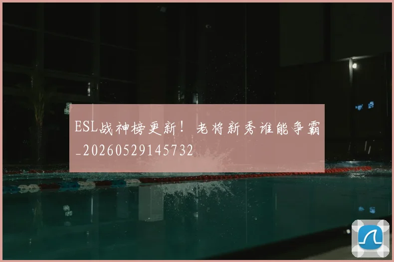 ESL战神榜更新!老将新秀谁能争霸_20260529145732