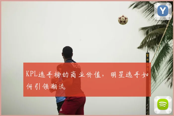 KPL选手榜的商业价值,明星选手如何引领潮流
